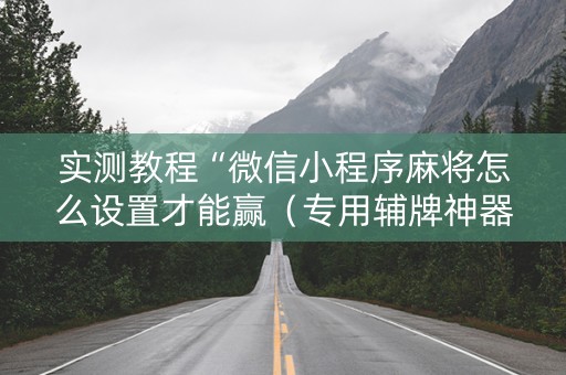 实测教程“微信小程序麻将怎么设置才能赢（专用辅牌神器免安装）