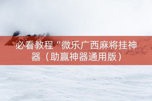 必看教程“微乐广西麻将挂神器（助赢神器通用版）
