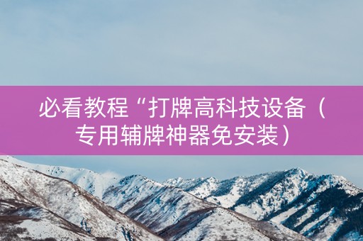 必看教程“打牌高科技设备（专用辅牌神器免安装）