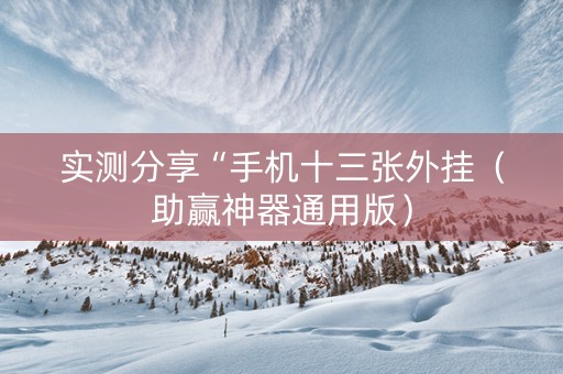 实测分享“手机十三张外挂（助赢神器通用版）