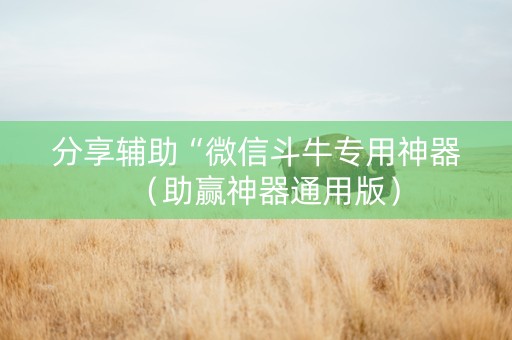 分享辅助“微信斗牛专用神器（助赢神器通用版）