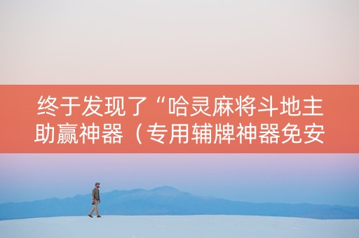 终于发现了“哈灵麻将斗地主助赢神器（专用辅牌神器免安装）