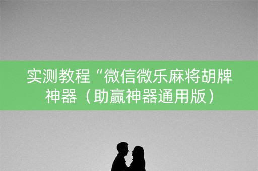 实测教程“微信微乐麻将胡牌神器（助赢神器通用版）