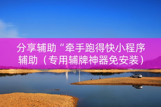 分享辅助“牵手跑得快小程序辅助（专用辅牌神器免安装）