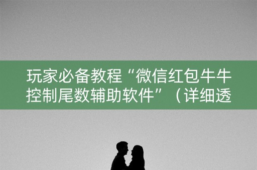 玩家必备教程“微信红包牛牛控制尾数辅助软件”（详细透视教程）-哔哩哔哩