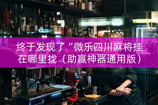 终于发现了“微乐四川麻将挂在哪里找（助赢神器通用版）