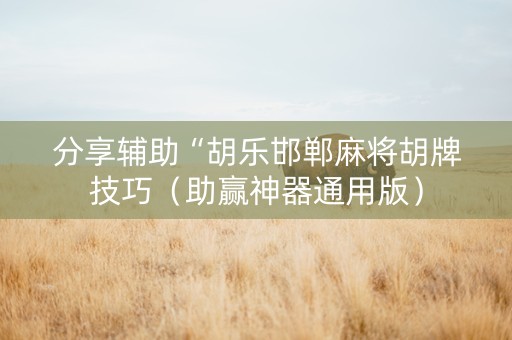 分享辅助“胡乐邯郸麻将胡牌技巧（助赢神器通用版）