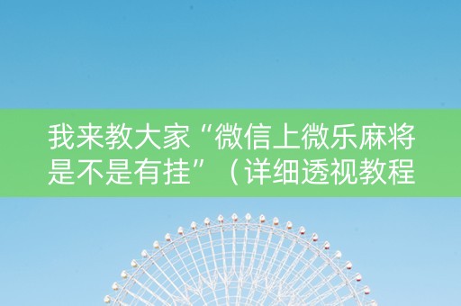 我来教大家“微信上微乐麻将是不是有挂”（详细透视教程）-哔哩哔哩