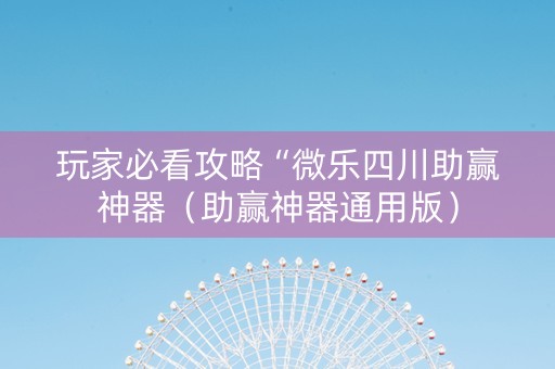 玩家必看攻略“微乐四川助赢神器（助赢神器通用版）