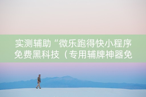 实测辅助“微乐跑得快小程序免费黑科技（专用辅牌神器免安装）