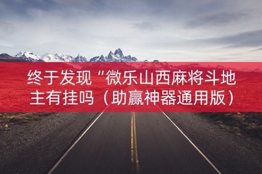终于发现“微乐山西麻将斗地主有挂吗（助赢神器通用版）