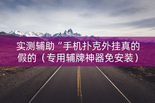 实测辅助“手机扑克外挂真的假的（专用辅牌神器免安装）