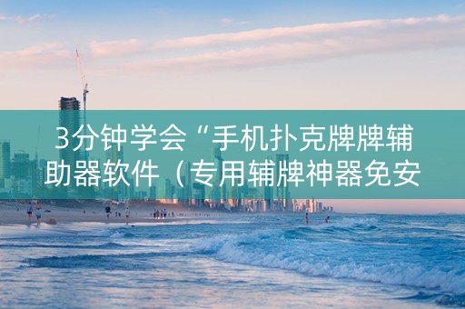 3分钟学会“手机扑克牌牌辅助器软件（专用辅牌神器免安装）