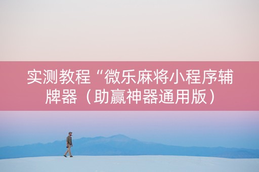 实测教程“微乐麻将小程序辅牌器（助赢神器通用版）