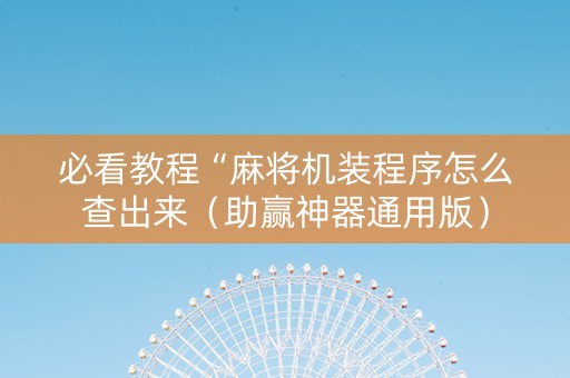 必看教程“麻将机装程序怎么查出来（助赢神器通用版）