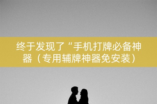 终于发现了“手机打牌必备神器（专用辅牌神器免安装）