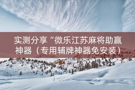 实测分享“微乐江苏麻将助赢神器（专用辅牌神器免安装）