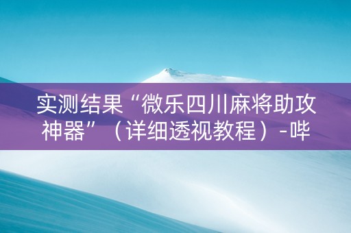 实测结果“微乐四川麻将助攻神器”（详细透视教程）-哔哩哔哩