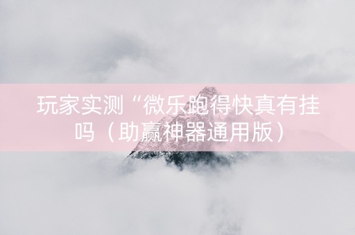 玩家实测“微乐跑得快真有挂吗（助赢神器通用版）
