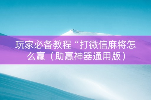 玩家必备教程“打微信麻将怎么赢（助赢神器通用版）