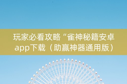 玩家必看攻略“雀神秘籍安卓app下载（助赢神器通用版）