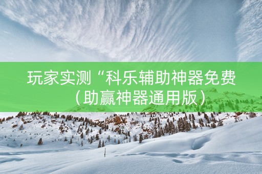 玩家实测“科乐辅助神器免费（助赢神器通用版）
