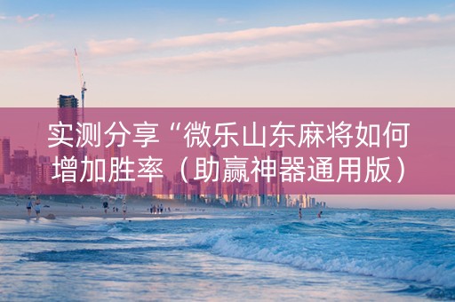 实测分享“微乐山东麻将如何增加胜率（助赢神器通用版）