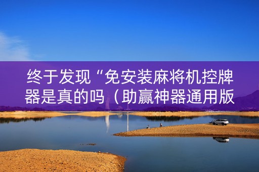 终于发现“免安装麻将机控牌器是真的吗（助赢神器通用版）