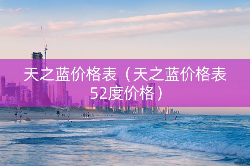 天之蓝价格表（天之蓝价格表52度价格）