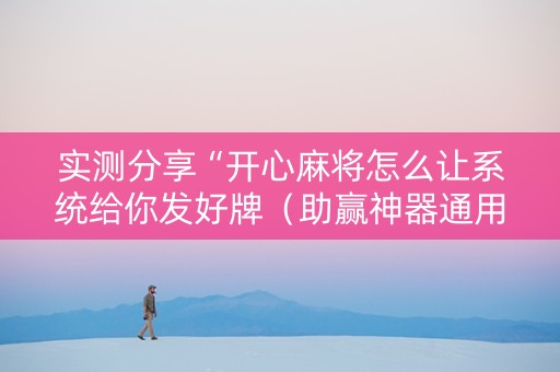 实测分享“开心麻将怎么让系统给你发好牌（助赢神器通用版）