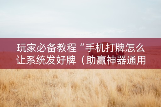 玩家必备教程“手机打牌怎么让系统发好牌（助赢神器通用版）