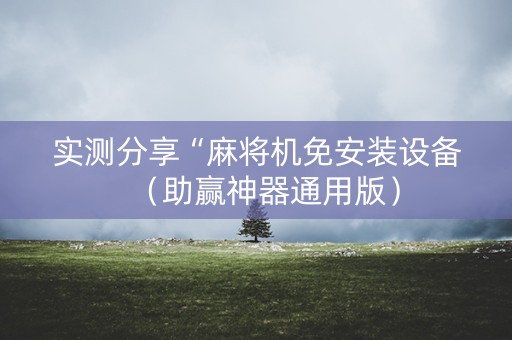 实测分享“麻将机免安装设备（助赢神器通用版）