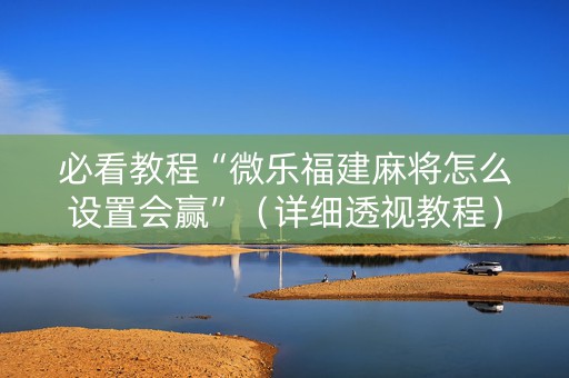 必看教程“微乐福建麻将怎么设置会赢”（详细透视教程）-哔哩哔哩
