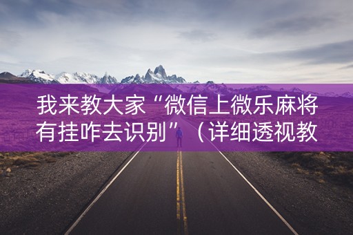 我来教大家“微信上微乐麻将有挂咋去识别”（详细透视教程）-哔哩哔哩