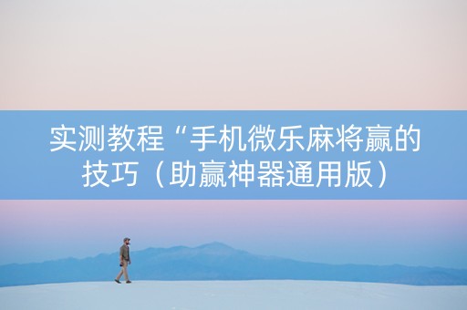 实测教程“手机微乐麻将赢的技巧（助赢神器通用版）