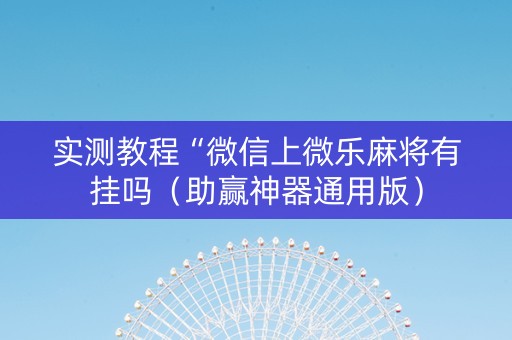 实测教程“微信上微乐麻将有挂吗（助赢神器通用版）