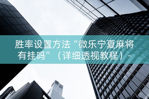 胜率设置方法“微乐宁夏麻将有挂吗”（详细透视教程）-哔哩哔哩
