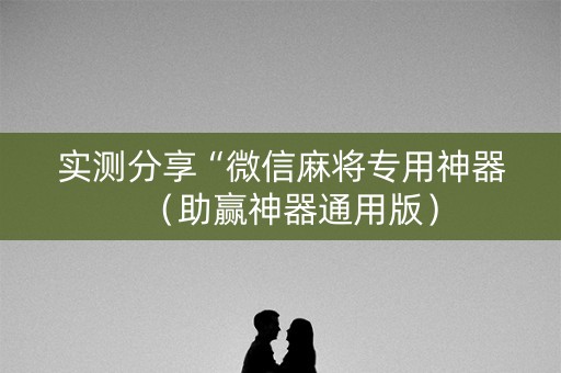 实测分享“微信麻将专用神器（助赢神器通用版）