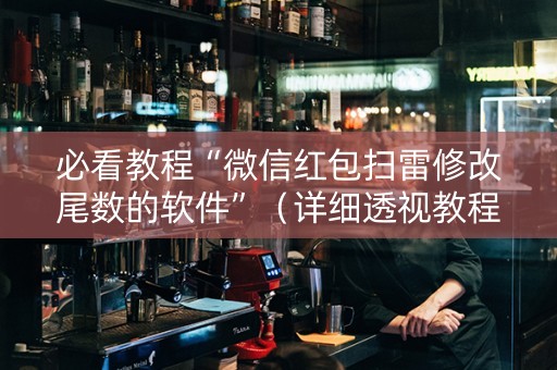 必看教程“微信红包扫雷修改尾数的软件”（详细透视教程）-哔哩哔哩