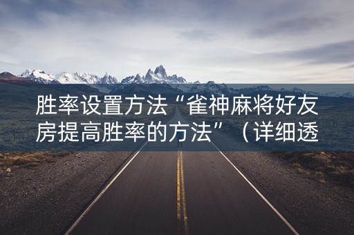 胜率设置方法“雀神麻将好友房提高胜率的方法”（详细透视教程）-哔哩哔哩
