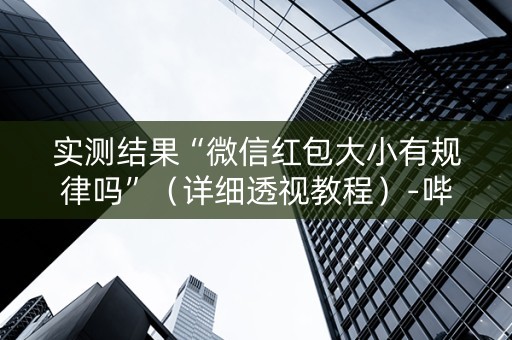 实测结果“微信红包大小有规律吗”（详细透视教程）-哔哩哔哩