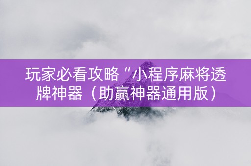玩家必看攻略“小程序麻将透牌神器（助赢神器通用版）