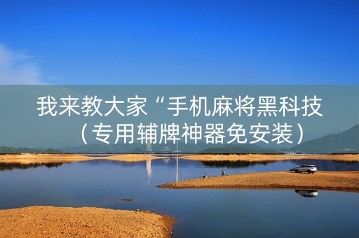 我来教大家“手机麻将黑科技（专用辅牌神器免安装）