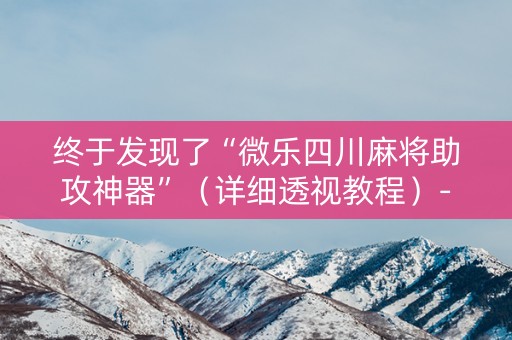 终于发现了“微乐四川麻将助攻神器”（详细透视教程）-哔哩哔哩