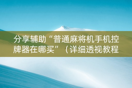 分享辅助“普通麻将机手机控牌器在哪买”（详细透视教程）-哔哩哔哩
