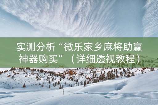 实测分析“微乐家乡麻将助赢神器购买”（详细透视教程）-哔哩哔哩