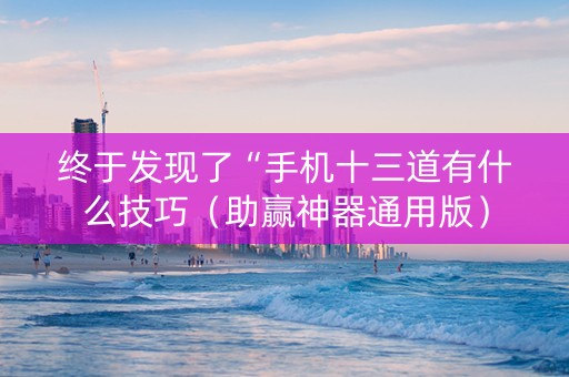 终于发现了“手机十三道有什么技巧（助赢神器通用版）