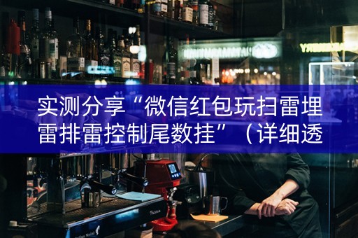 实测分享“微信红包玩扫雷埋雷排雷控制尾数挂”（详细透视教程）-哔哩哔哩