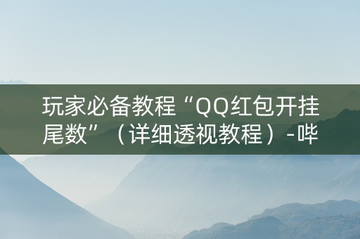 玩家必备教程“QQ红包开挂尾数”（详细透视教程）-哔哩哔哩