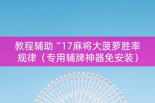 教程辅助“17麻将大菠萝胜率规律（专用辅牌神器免安装）